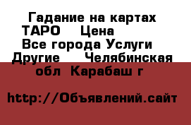 Гадание на картах ТАРО. › Цена ­ 1 000 - Все города Услуги » Другие   . Челябинская обл.,Карабаш г.